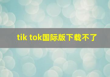 tik tok国际版下载不了